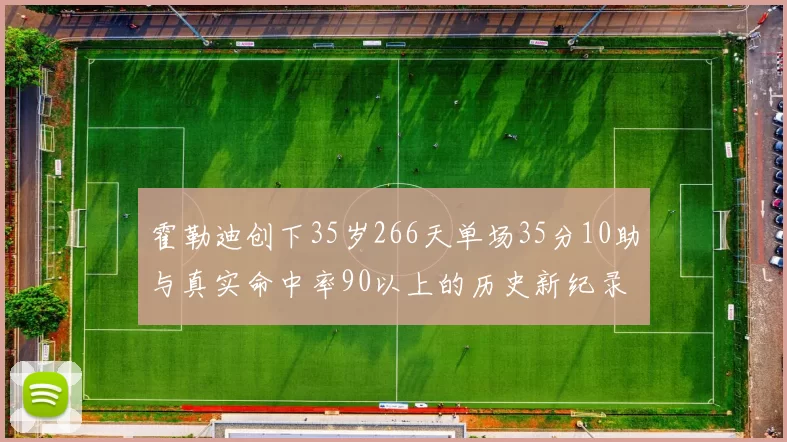 霍勒迪创下35岁266天单场35分10助与真实命中率90以上的历史新纪录