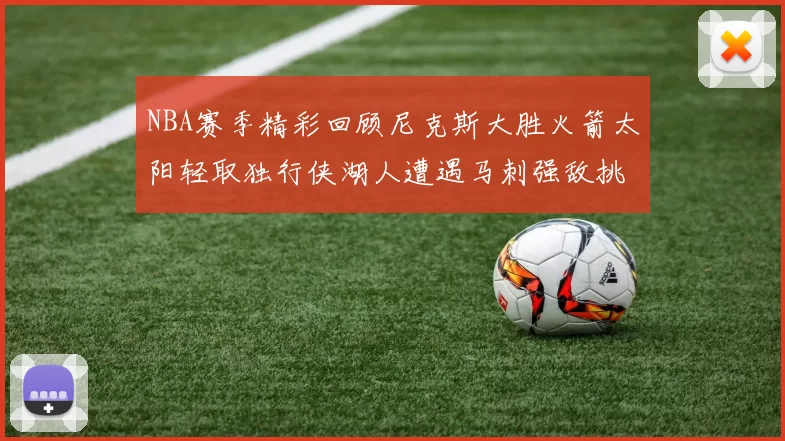 NBA赛季精彩回顾尼克斯大胜火箭太阳轻取独行侠湖人遭遇马刺强敌挑战
