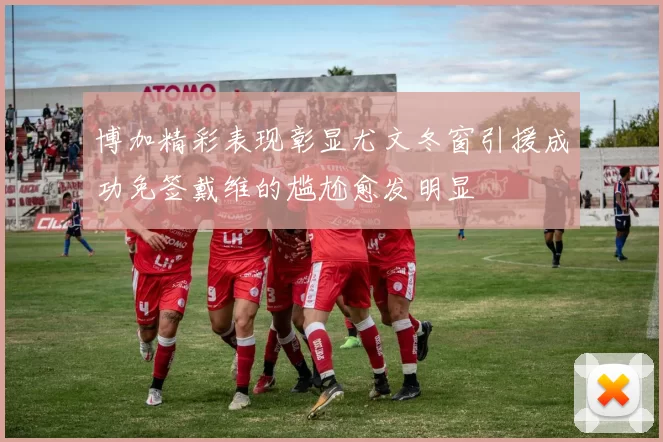 博加精彩表现彰显尤文冬窗引援成功免签戴维的尴尬愈发明显