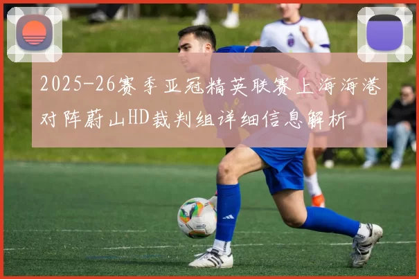 2025-26赛季亚冠精英联赛上海海港对阵蔚山HD裁判组详细信息解析