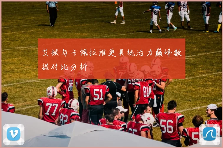 艾顿与卡佩拉谁更具统治力巅峰数据对比分析