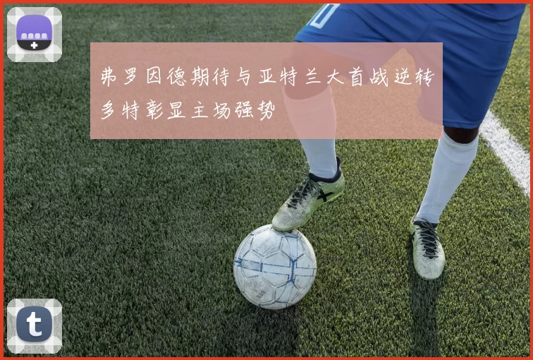 弗罗因德期待与亚特兰大首战逆转多特彰显主场强势