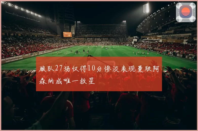 狼队27场仅得10分惨淡表现曼联阿森纳成唯一救星