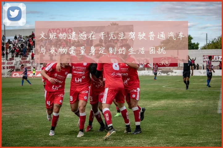 文班的遗憾在于无法驾驶普通汽车与衣物需量身定制的生活困扰