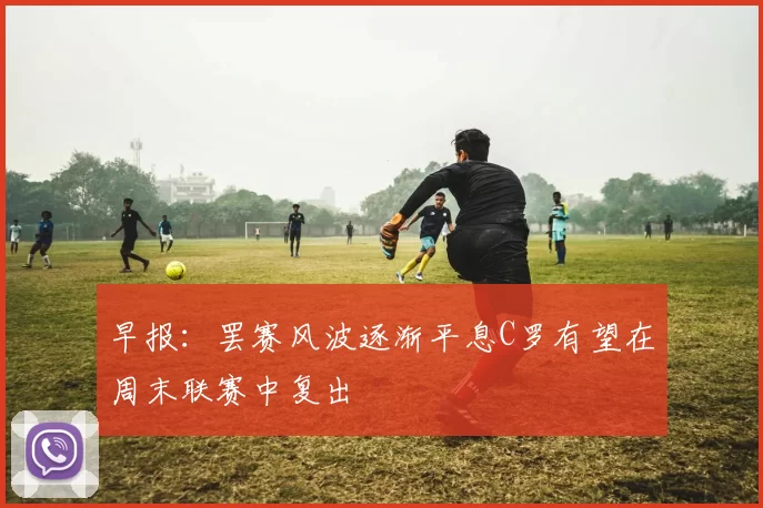 早报：罢赛风波逐渐平息C罗有望在周末联赛中复出