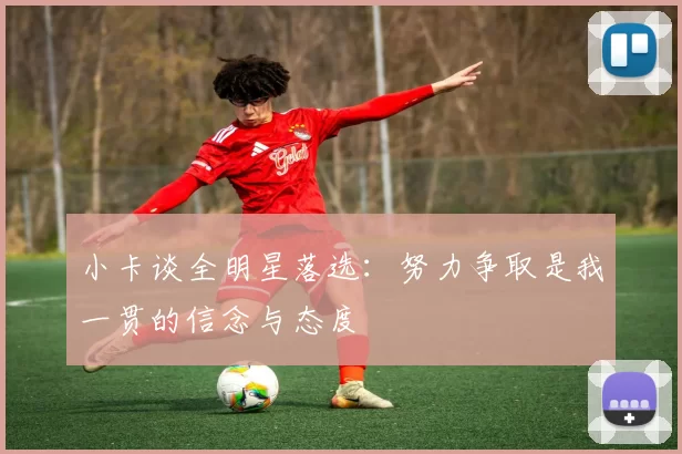 小卡谈全明星落选：努力争取是我一贯的信念与态度