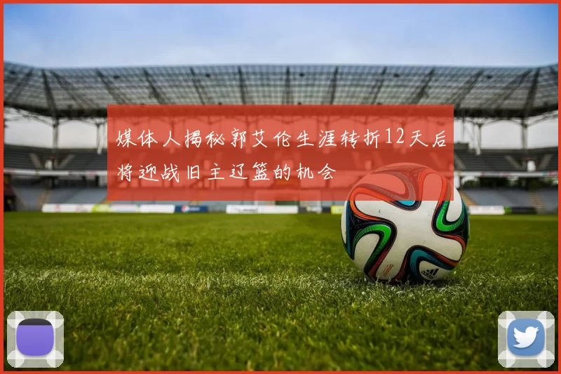 媒体人揭秘郭艾伦生涯转折12天后将迎战旧主辽篮的机会