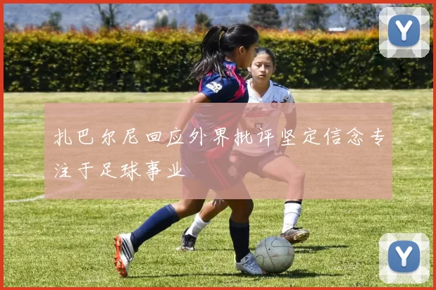 扎巴尔尼回应外界批评坚定信念专注于足球事业