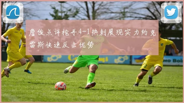 詹俊点评枪手4-1热刺展现实力约克雷斯快速反击优势